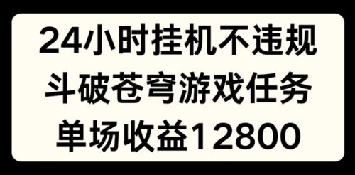 24小时无人挂JI不违规，斗破苍穹游戏任务，单场直播最高收益1280【揭秘】-副业城