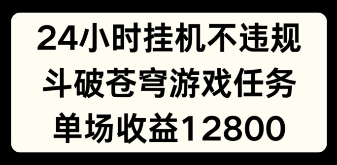 24小时无人挂JI不违规，斗破苍穹游戏任务，单场直播最高收益1280【揭秘】-副业城
