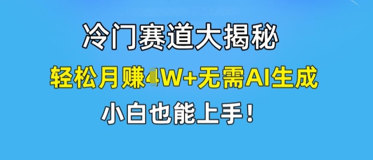 冷门赛道大揭秘，轻松月赚1W+无需AI生成，小白也能上手【揭秘】-副业城