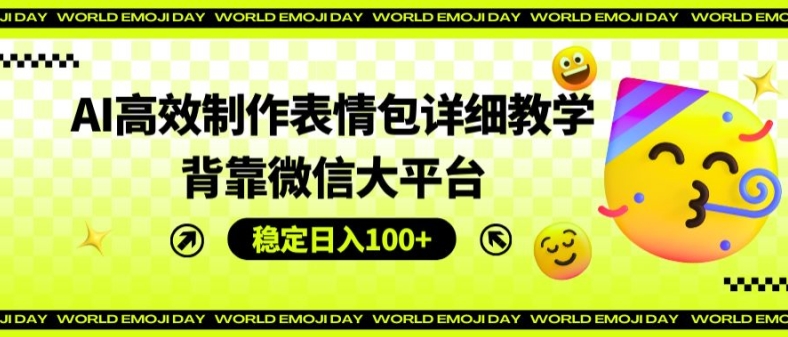 AI高效制作表情包详细教学，背靠微信大平台，稳定日入100+【揭秘】-副业城