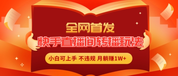 全网首发，快手直播间转播玩法简单躺赚，真正的全无人直播，小白轻松上手月入1W+【揭秘】-副业城