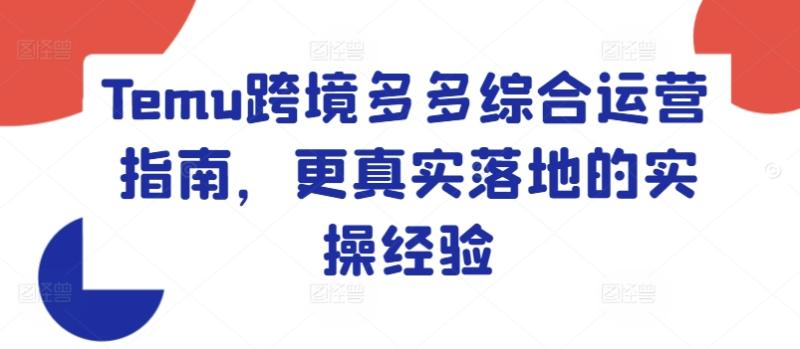 Temu跨境多多综合运营指南，更真实落地的实操经验-副业城