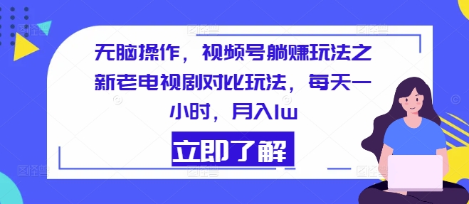 无脑操作，视频号躺赚玩法之新老电视剧对比玩法，每天一小时，月入1w-副业城