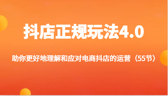 抖店正规玩法4.0-助你更好地理解和应对电商抖店的运营（55节）-副业城