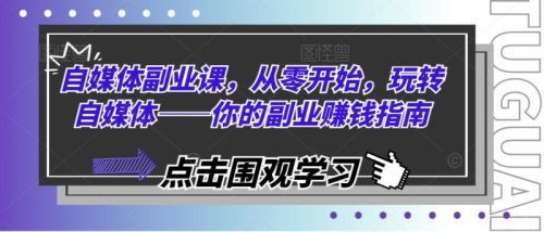 自媒体副业课,从零开始,玩转自媒体——你的副业赚钱指南-副业城