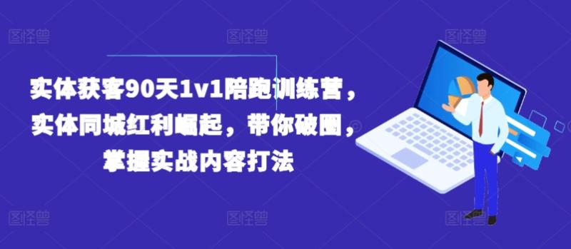 实体获客90天1v1陪跑训练营，实体同城红利崛起，带你破圈，掌握实战内容打法-副业城