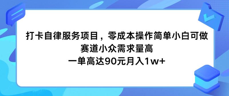 打卡自律服务项目，零成本操作简单小白可做，赛道小众需求量高，一单高达90元月入1w+-副业城