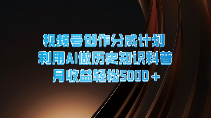 视频号创作分成计划  利用AI做历史知识科普  月收益轻松5000+-副业城