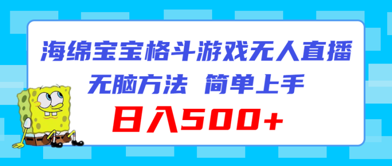 （11739期）海绵宝宝格斗对战无人直播，无脑玩法，简单上手，日入500+-副业城