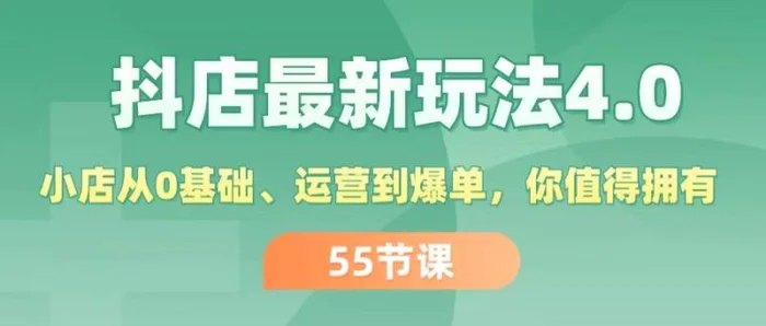 （11748期）抖店最新玩法4.0，小店从0基础、运营到爆单，你值得拥有（55节）-副业城