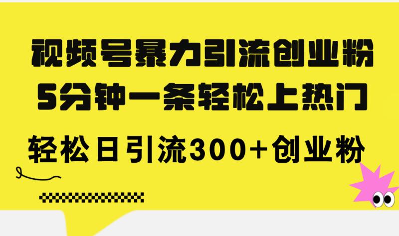 （11754期）视频号暴力引流创业粉，5分钟一条轻松上热门，轻松日引流300+创业粉-副业城