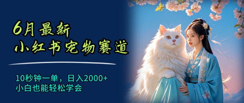 （11771期）6月最新小红书宠物赛道，10秒钟一单，日入2000+，小白也能轻松学会-副业城