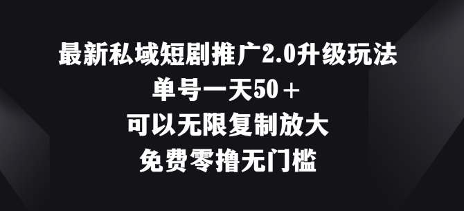 最新私域短剧推广2.0升级玩法，单号一天50+免费零撸无门槛-副业城