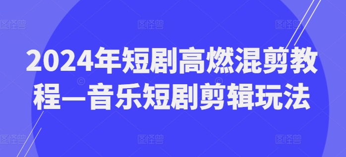 2024年短剧高燃混剪教程—音乐短剧剪辑玩法-副业城