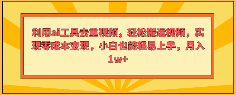 利用ai工具去重视频，轻松搬运视频，实现零成本变现，小白也能轻易上手-副业城