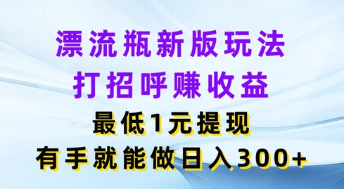 漂流瓶新版玩法，打招呼赚收益，最低1元提现，有手就能做，日入3张-副业城