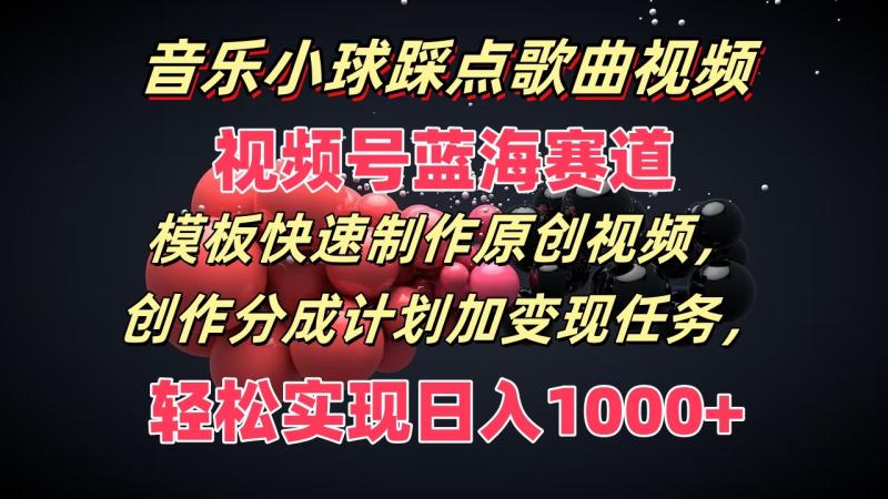 音乐小球踩点歌曲视频，视频号蓝海赛道，模板快速制作原创视频，分成计划加变现任务-副业城