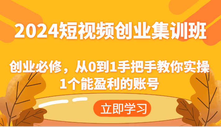 2024短视频创业集训班：创业必修，从0到1手把手教你实操1个能盈利的账号-副业城