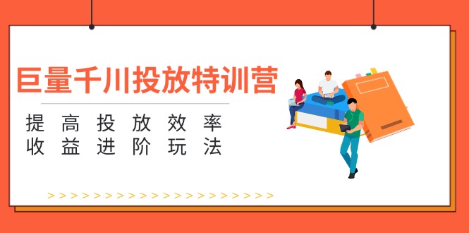 （11790期）巨量千川投放特训营：提高投放效率和收益进阶玩法（5节）-副业城