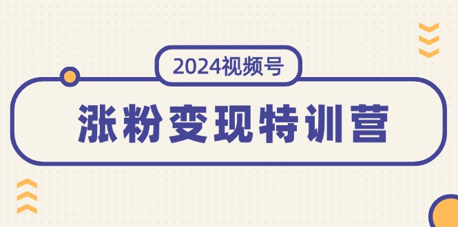 （11779期）2024视频号-涨粉变现特训营：一站式打造稳定视频号涨粉变现模式（10节）-副业城