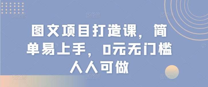 图文项目打造课，简单易上手，0元无门槛人人可做-副业城