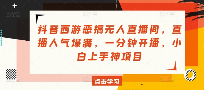 抖音西游恶搞无人直播间，直播人气爆满，一分钟开播，小白上手神项目-副业城