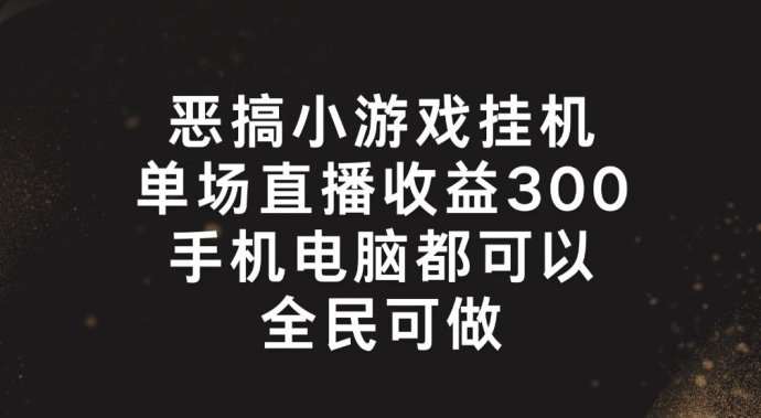 恶搞小游戏挂机，单场直播300+，全民可操作【揭秘】-副业城