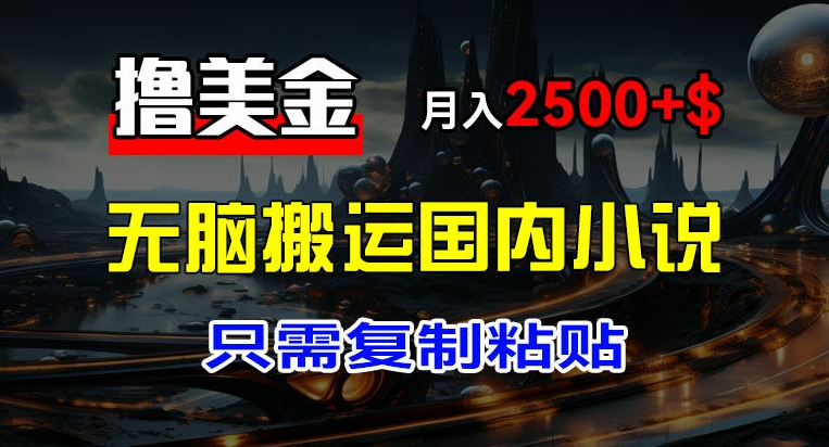 最新撸美金项目，搬运国内小说爽文，只需复制粘贴，稿费月入2500+美金，新手也能快速上手【揭秘】-副业城