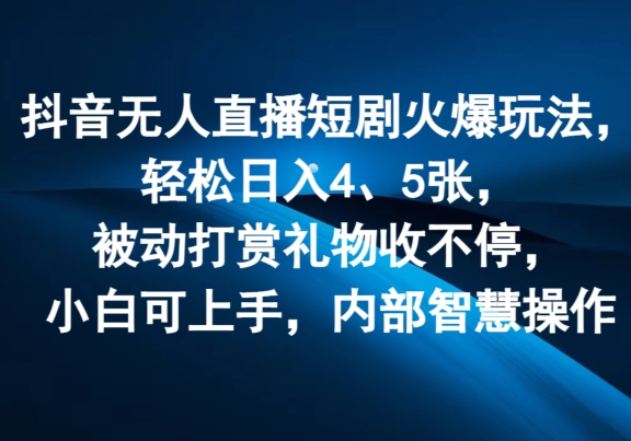 抖音无人直播短剧火爆玩法，轻松日入4、5张，被动打赏礼物收不停，小白可上手，内部智慧操作-副业城