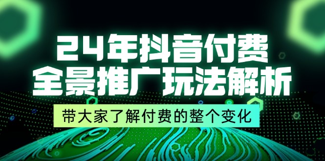 24年抖音付费全景推广玩法解析，带大家了解付费的整个变化 (9节课)-副业城