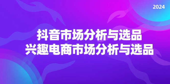 （11800期）2024抖音/市场分析与选品，兴趣电商市场分析与选品-副业城