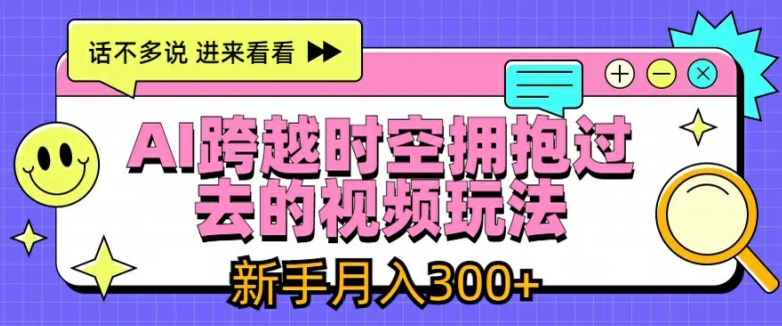 AI跨越时空拥抱过去的视频玩法，新手月入3000+【揭秘】-副业城