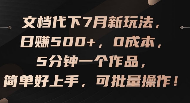 文档代下7月新玩法，日赚500+，0成本，5分钟一个作品，简单好上手，可批量操作-副业城