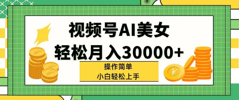 （11812期）视频号AI美女，轻松月入30000+,操作简单小白也能轻松上手-副业城