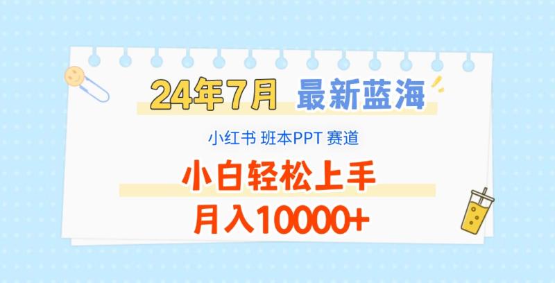 2024年7月最新蓝海赛道，小红书班本PPT项目，小白轻松上手，月入10000+-副业城