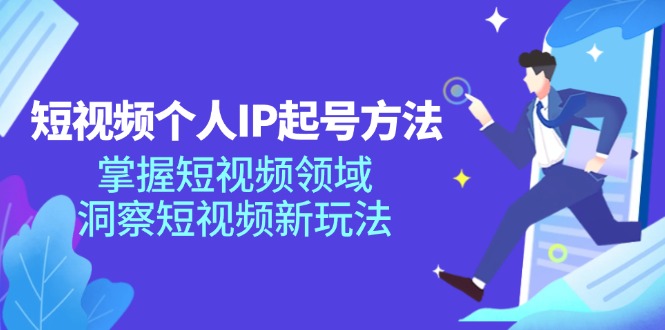 短视频个人IP起号方法，掌握短视频领域，洞察短视频新玩法（68节完整）-副业城