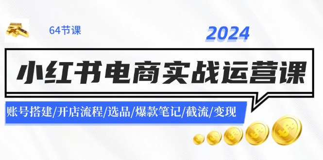 2024小红书电商实战运营课：账号搭建/开店流程/选品/爆款笔记/截流/变现-副业城