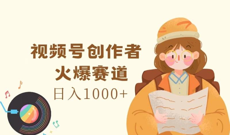 视频号创作者，火爆赛道，日入1000+-副业城