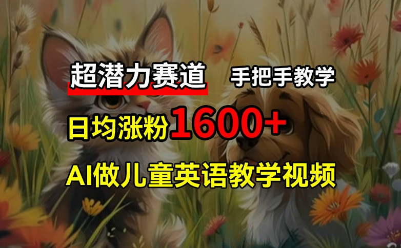 超潜力赛道，免费AI做儿童英语教学视频，3个月涨粉10w+，手把手教学，在家轻松获取被动收入-副业城