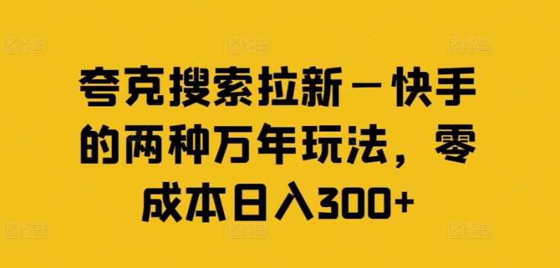 夸克搜索拉新—快手的两种万年玩法，零成本日入300+-副业城