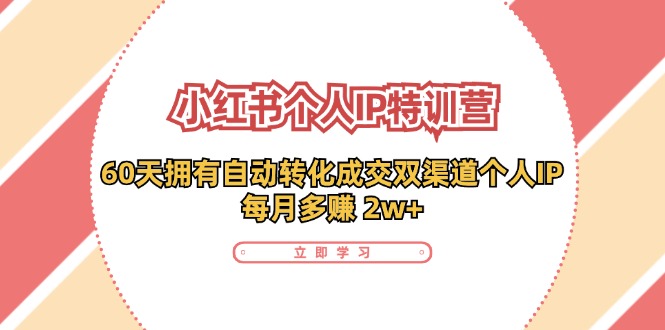 （11841期）小红书·个人IP特训营：60天拥有 自动转化成交双渠道个人IP，每月多赚 2w+-副业城