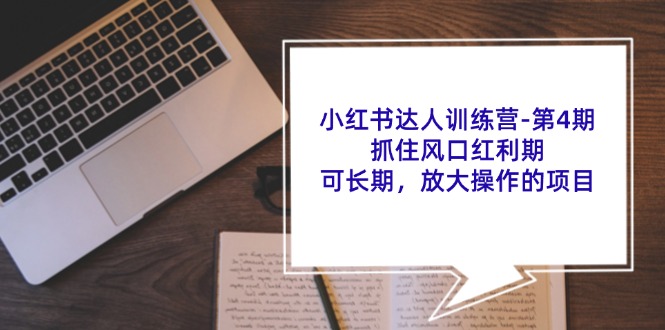 （11837期）小红书达人训练营-第4期：抓住风口红利期，可长期，放大操作的项目-副业城