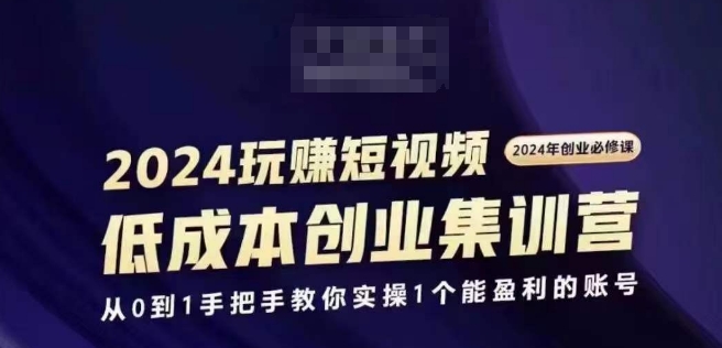 2024短视频创业集训班，2024创业必修，从0到1手把手教你实操1个能盈利的账号-副业城