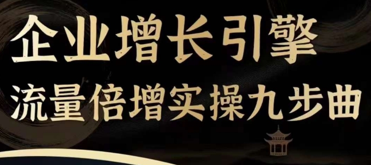 企业增长引擎流量倍增实操九步曲，一套课程帮你找到快速、简单、有效、可复制的获客+变现方式，突破从0-1线上引流-副业城