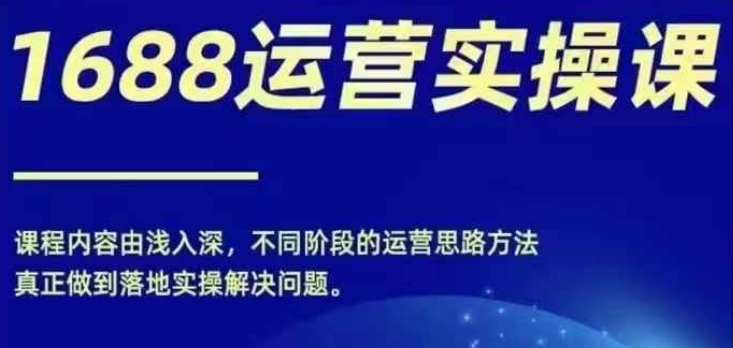 1688实操运营课，零基础学会1688实操运营，电商年入百万不是梦-副业城