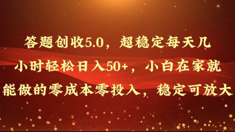 答题创收5.0，超稳定每天几小时轻松日入50+，小白在家就能做的零成本零投入-副业城