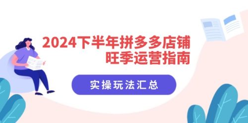 2024下半年拼多多店铺旺季运营指南:实操玩法汇总(8节课)-副业城