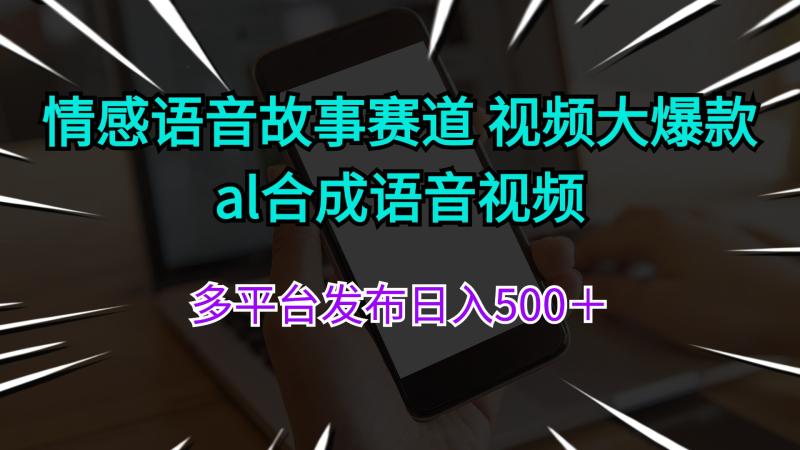 （11880期）情感语音故事赛道 视频大爆款 al合成语音视频多平台发布日入500＋-副业城