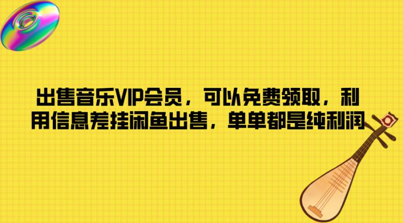 出售音乐VIP会员，可以免费领取，利用信息差挂闲鱼出售，单单都是纯利润-副业城