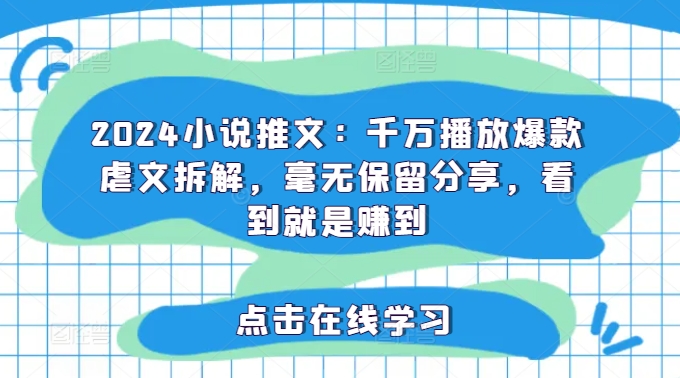 2024小说推文：千万播放爆款虐文拆解，毫无保留分享，看到就是赚到-副业城